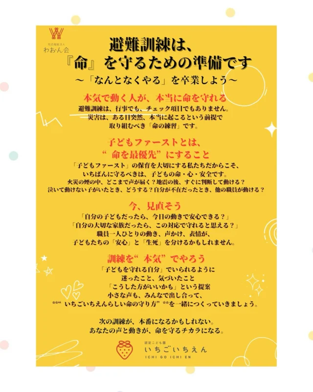 ˚°ºᵒ•♡•ᵒº°˚♢°ºᵒ•♡•ᵒº°˚♢°ºᵒ•♡•ᵒº°˚
いちごいちえんでは
もしもの時にも子どもたちを守れるよう
毎日の保育と同じくらい「本気」で
避難訓練に取り組んでいます。

それは、「子どもファースト」を大切にする私たちだからこそ。
子どもの命と心の安心、安全を何よりも優先したいからです。

「自分の子どもだったら？」
「大切な家族だったら？」
そんな視点を忘れずに、
私たち大人の動きや声かけが
子どもたちの“安心”と“生きる力”につながるよう
これからも仲間と学び合いながら備えていきます！

次の訓練が、本番になるかもしれないからこそ。
日々の積み重ねが、大切な命を守るチカラになります！

#いちごいちえん
#子どもファースト
#避難訓練
#命を守る
#安心感を育てる
#心の安全も大切に
#保育の中の防災
#本気の訓練
#子どもの安心安全
#保育士の学び合い
#命を最優先に
#一人ひとりの声かけがチカラになる